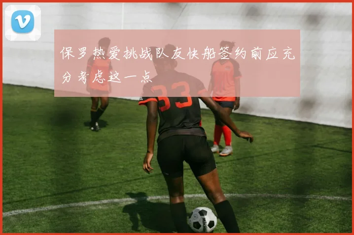 保罗热爱挑战队友快船签约前应充分考虑这一点
