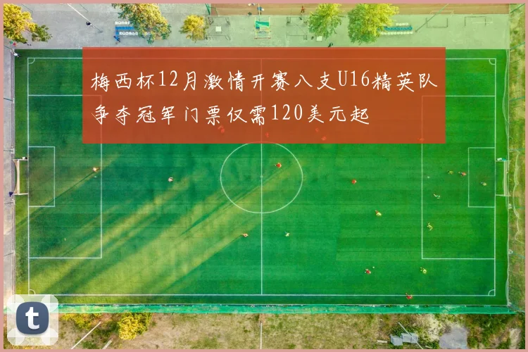 梅西杯12月激情开赛八支U16精英队争夺冠军门票仅需120美元起