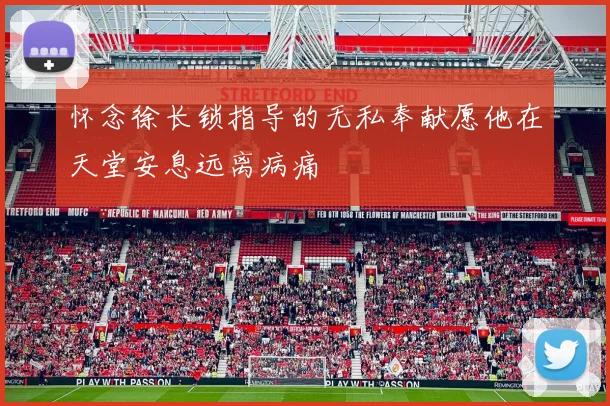 怀念徐长锁指导的无私奉献愿他在天堂安息远离病痛