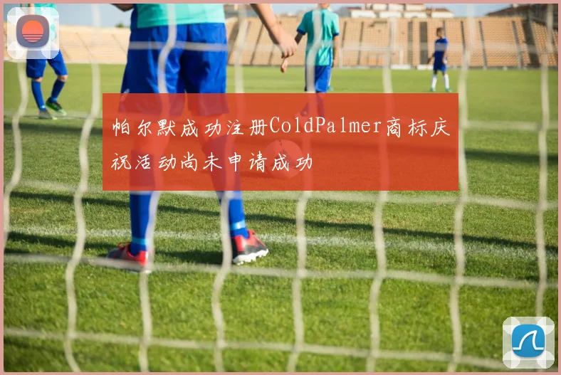 帕尔默成功注册ColdPalmer商标庆祝活动尚未申请成功