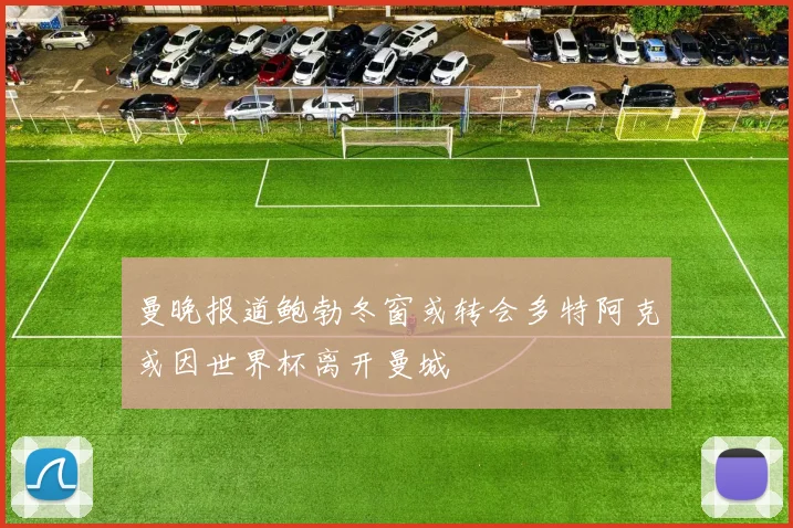 曼晚报道鲍勃冬窗或转会多特阿克或因世界杯离开曼城