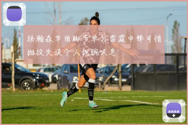 杨瀚森华丽脚步单打雷霆中锋可惜抛投失误令人扼腕叹息