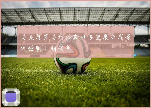 马竞与罗马对拉斯帕多里展开有条件强制买断谈判