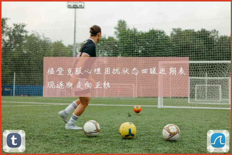 福登克服心理困扰状态回暖近期表现逐渐走向正轨