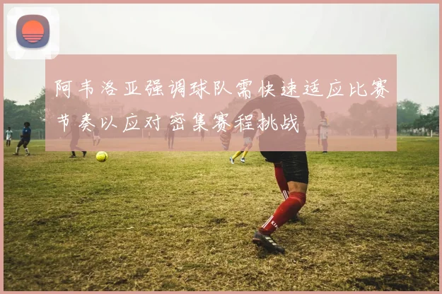 阿韦洛亚强调球队需快速适应比赛节奏以应对密集赛程挑战