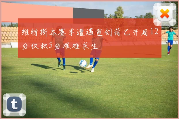 维特斯本赛季遭遇重创荷乙开局12分仅积5分艰难求生