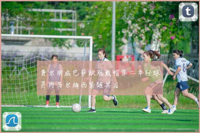 费尔明成巴萨欧冠戴帽第二年轻球员内马尔梅西紧随其后
