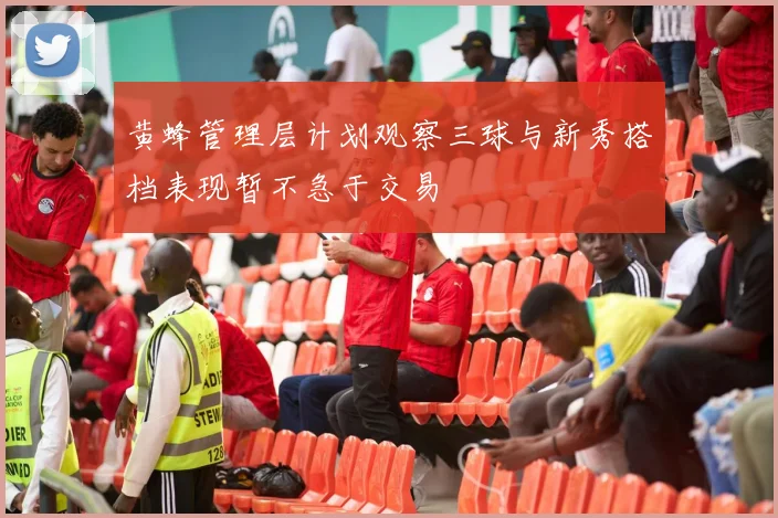 黄蜂管理层计划观察三球与新秀搭档表现暂不急于交易