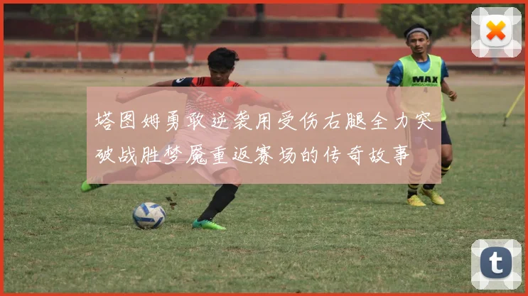 塔图姆勇敢逆袭用受伤右腿全力突破战胜梦魇重返赛场的传奇故事