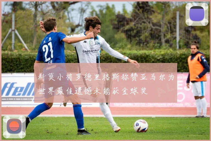 科莫小将罗德里格斯称赞亚马尔为世界最佳遗憾未能获金球奖