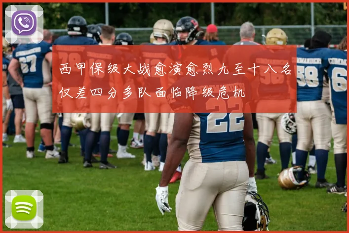 西甲保级大战愈演愈烈九至十八名仅差四分多队面临降级危机