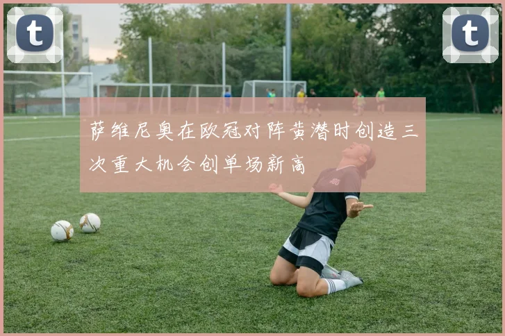 萨维尼奥在欧冠对阵黄潜时创造三次重大机会创单场新高