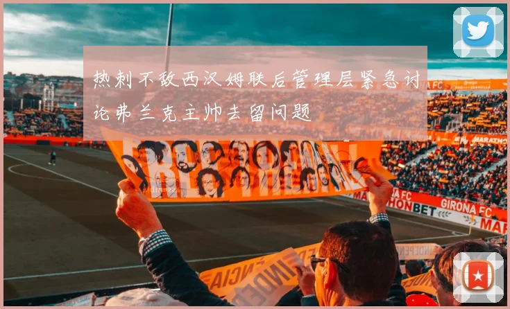 热刺不敌西汉姆联后管理层紧急讨论弗兰克主帅去留问题