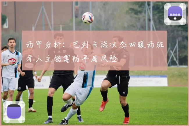 西甲分析：巴列卡诺状态回暖西班牙人主场需防平局风险